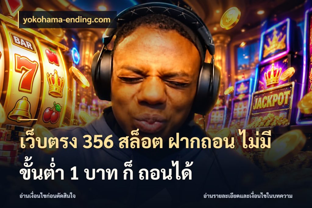 เว็บตรง 356 สล็อต ฝากถอน ไม่มี ขั้นต่ำ 1 บาท ก็ ถอนได้ สายทุนน้อยเลือกความสนุกให้พอดี กับ yokohama-ending.com