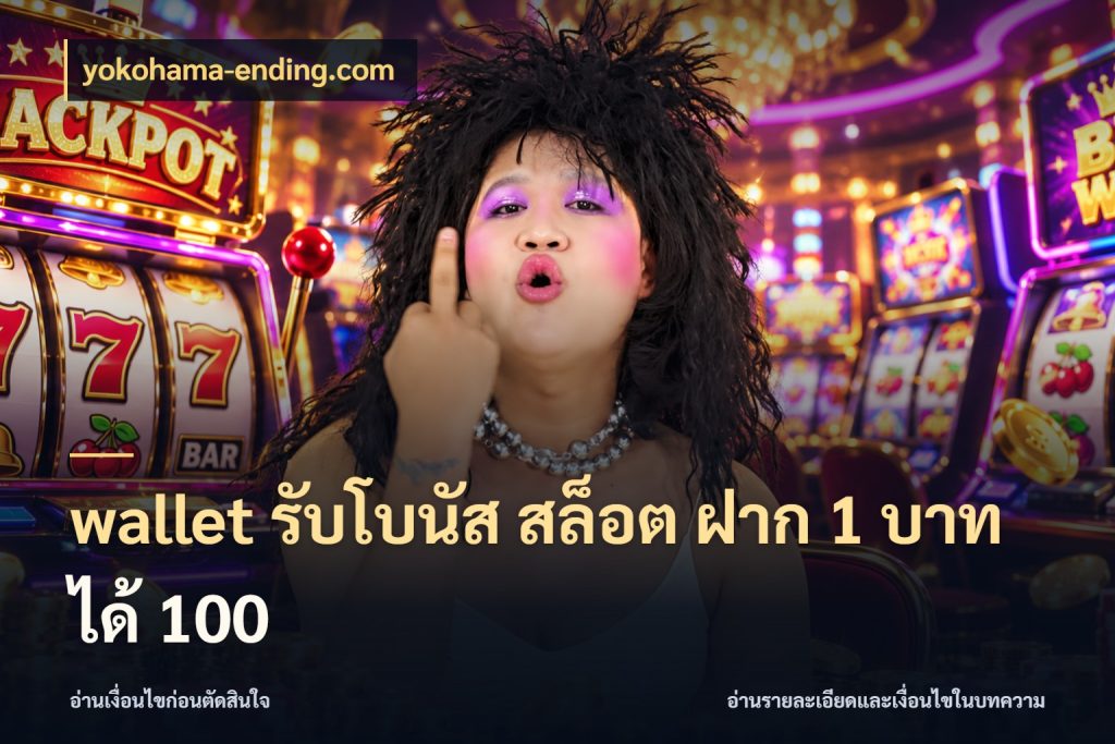 wallet รับโบนัส สล็อต ฝาก 1 บาท ได้ 100 สายโบนัสเลือกจังหวะสนุกได้อย่างไร กับ yokohama-ending.com