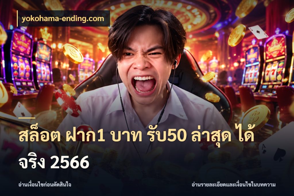 สล็อต ฝาก1 บาท รับ50 ล่าสุด ได้ จริง 2566 ยอดฝากและยอดรับในมุมของคนชอบลุ้น กับ yokohama-ending.com