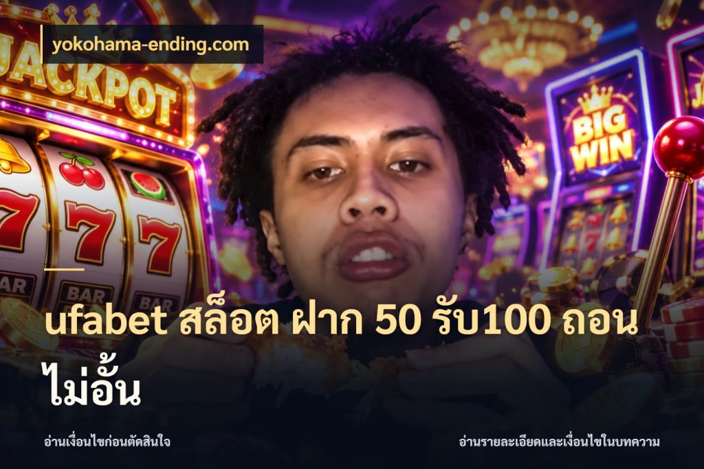 ufabet สล็อต ฝาก 50 รับ100 ถอนไม่อั้น จับประเด็นยอดรับก่อนเลือกความสนุก ในมุม yokohama-ending.com