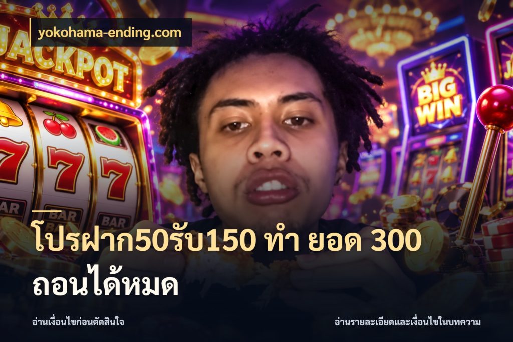โปรฝาก50รับ150 ทํา ยอด 300 ถอนได้หมด สายโบนัสเลือกจังหวะสนุกได้อย่างไร ในมุม yokohama-ending.com