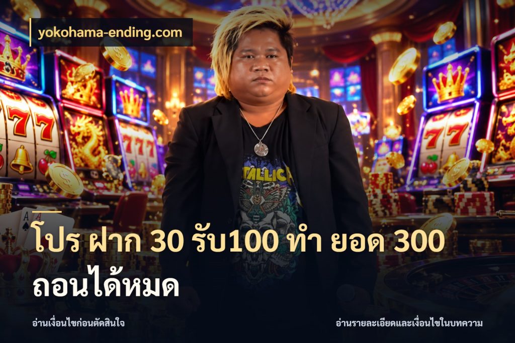 โปร ฝาก 30 รับ100 ทํา ยอด 300 ถอนได้หมด โปรกับเกมที่ชอบเลือกให้ตรงสไตล์ กับ yokohama-ending.com