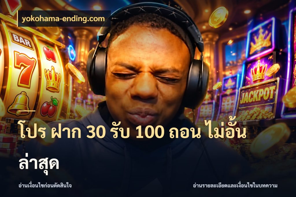 โปร ฝาก 30 รับ 100 ถอน ไม่อั้น ล่าสุด จับคู่โบนัสกับสไตล์เกมที่ชอบ กับ yokohama-ending.com