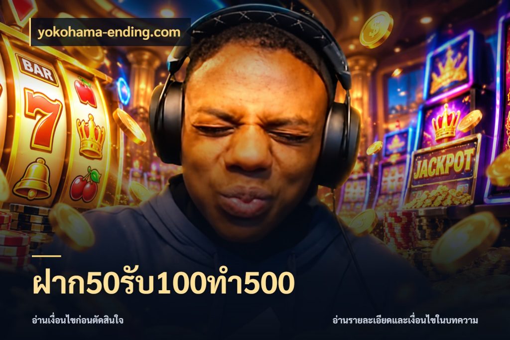 ฝาก50รับ100ทํา500 ยอดฝากและยอดรับในมุมของคนชอบลุ้น กับ yokohama-ending.com