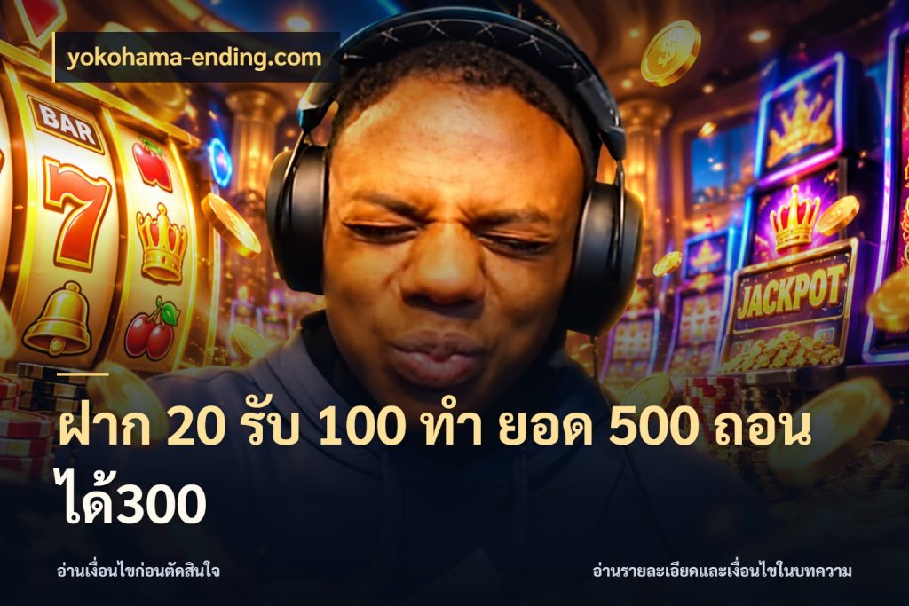 ฝาก 20 รับ 100 ทํา ยอด 500 ถอนได้300 ยอดฝากและยอดรับในมุมของคนชอบลุ้น ในมุม yokohama-ending.com