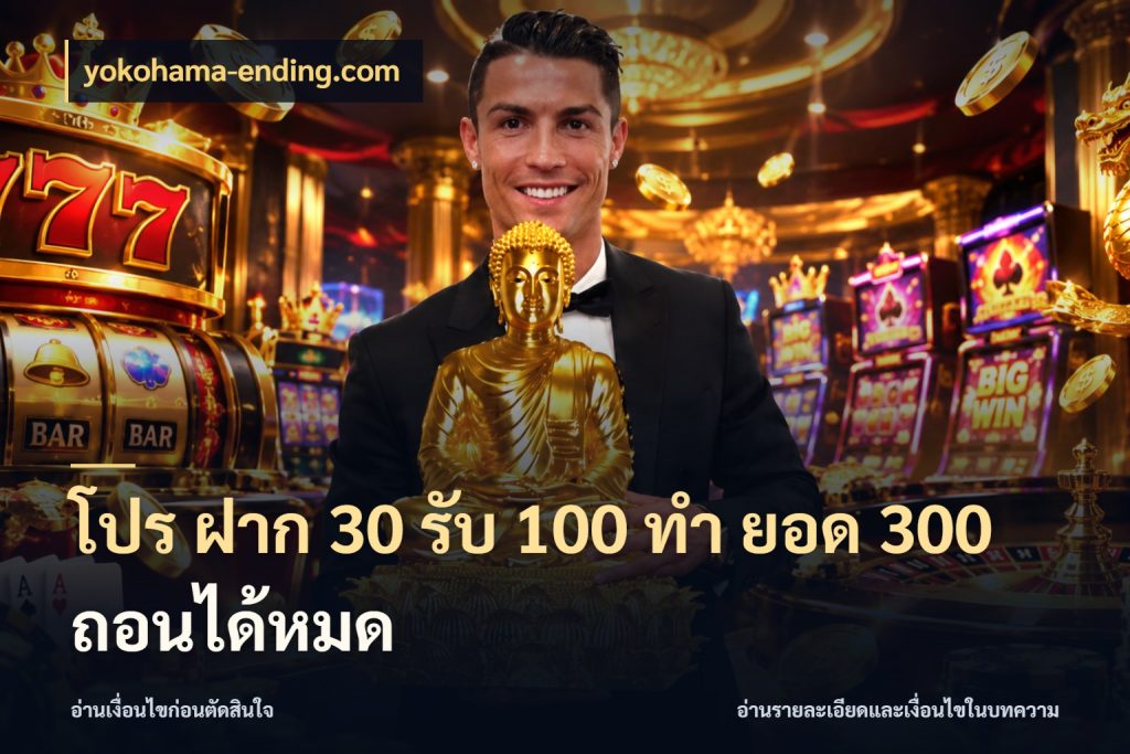 โปร ฝาก 30 รับ 100 ทํา ยอด 300 ถอนได้หมด จับประเด็นยอดรับก่อนเลือกความสนุก ในมุม yokohama-ending.com